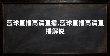 篮球直播高清直播,篮球直播高清直播解说