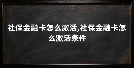 社保金融卡怎么激活,社保金融卡怎么激活条件