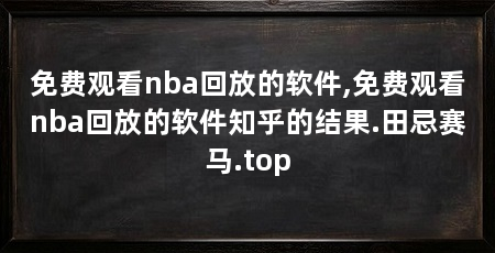 免费观看nba回放的软件,免费观看nba回放的软件知乎的结果.田忌赛马.top