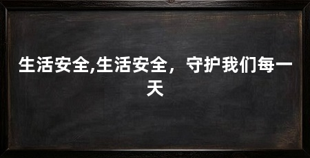 生活安全,生活安全,守护我们每一天