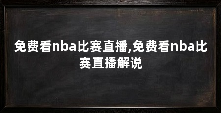 免费看nba比赛直播,免费看nba比赛直播解说