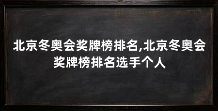 北京冬奥会奖牌榜排名,北京冬奥会奖牌榜排名选手个人