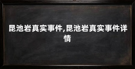 昆池岩真实事件,昆池岩真实事件详情