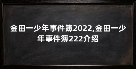 金田一少年事件簿2022,金田一少年事件簿222介绍
