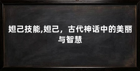 妲己技能,妲己,古代神话中的美丽与智慧
