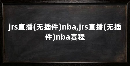 jrs直播(无插件)nba,jrs直播(无插件)nba赛程