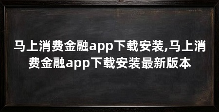 马上消费金融app下载安装,马上消费金融app下载安装最新版本