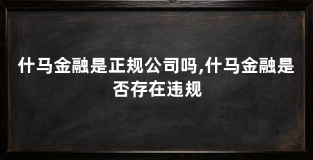 什马金融是正规公司吗,什马金融是否存在违规