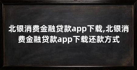 北银消费金融贷款app下载,北银消费金融贷款app下载还款方式