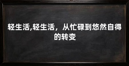 轻生活,轻生活,从忙碌到悠然自得的转变