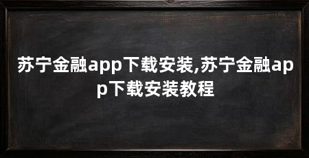 苏宁金融app下载安装,苏宁金融app下载安装教程