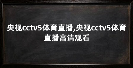 央视cctv5体育直播,央视cctv5体育直播高清观看