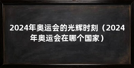 2024年奥运会的光辉时刻(2024年奥运会在哪个国家)