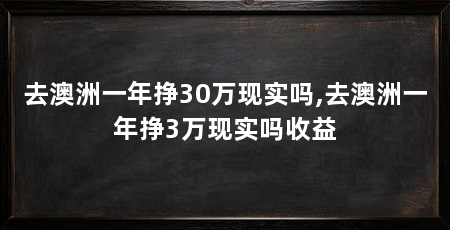 去澳洲一年挣30万现实吗,去澳洲一年挣3万现实吗收益