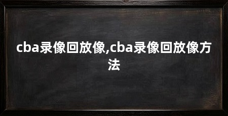 cba录像回放像,cba录像回放像方法