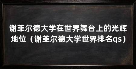 谢菲尔德大学在世界舞台上的光辉地位（谢菲尔德大学世界排名qs）
