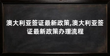 澳大利亚签证最新政策,澳大利亚签证最新政策办理流程