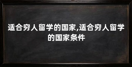 适合穷人留学的国家,适合穷人留学的国家条件
