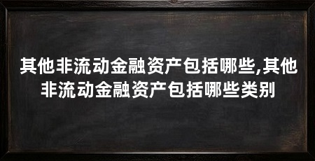 其他非流动金融资产包括哪些,其他非流动金融资产包括哪些类别