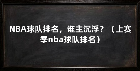 NBA球队排名,谁主沉浮?(上赛季nba球队排名)