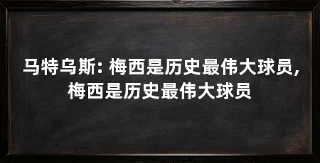 马特乌斯: 梅西是历史最伟大球员,梅西是历史最伟大球员