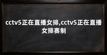 cctv5正在直播女排,cctv5正在直播女排赛制