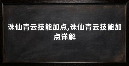 诛仙青云技能加点,诛仙青云技能加点详解