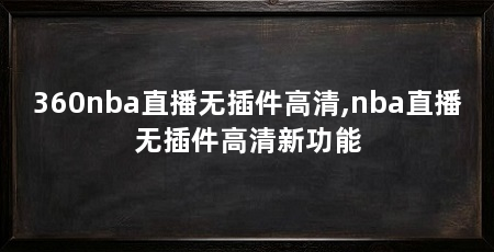 360nba直播无插件高清,nba直播无插件高清新功能