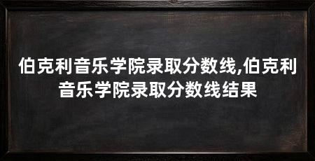 伯克利音乐学院录取分数线,伯克利音乐学院录取分数线结果