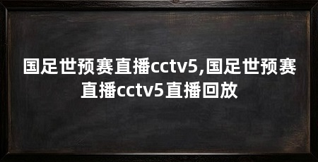 国足世预赛直播cctv5,国足世预赛直播cctv5直播回放