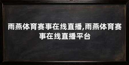 雨燕体育赛事在线直播,雨燕体育赛事在线直播平台