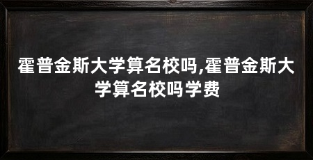 霍普金斯大学算名校吗,霍普金斯大学算名校吗学费