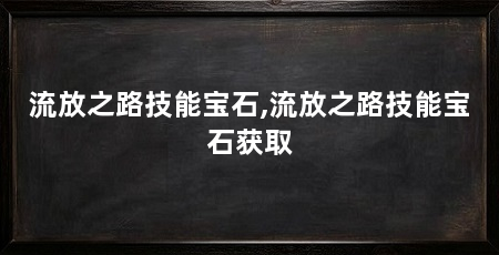 流放之路技能宝石,流放之路技能宝石获取