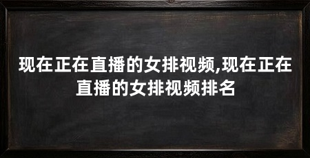 现在正在直播的女排视频,现在正在直播的女排视频排名