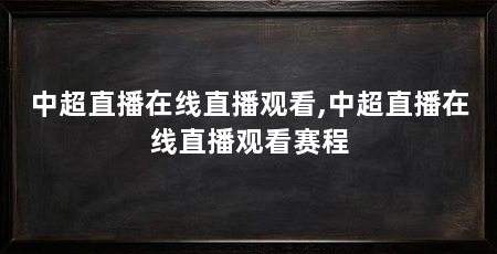中超直播在线直播观看,中超直播在线直播观看赛程