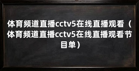 体育频道直播cctv5在线直播观看(体育频道直播cctv5在线直播观看节目单)