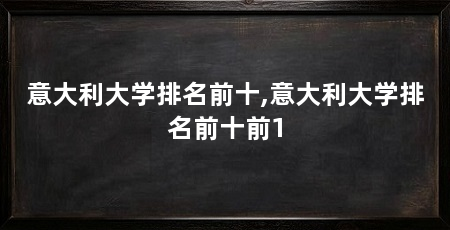 意大利大学排名前十,意大利大学排名前十前1
