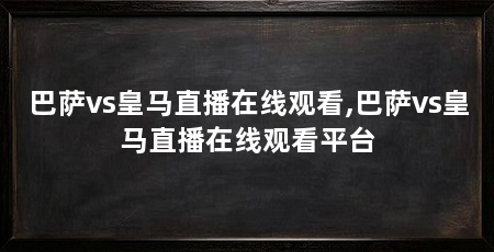 巴萨vs皇马直播在线观看,巴萨vs皇马直播在线观看平台