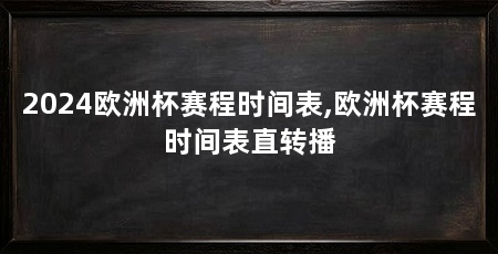2024欧洲杯赛程时间表,欧洲杯赛程时间表直转播