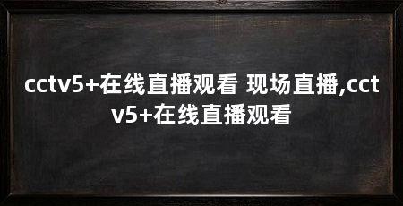 cctv5+在线直播观看 现场直播,cctv5+在线直播观看