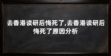 去香港读研后悔死了,去香港读研后悔死了原因分析