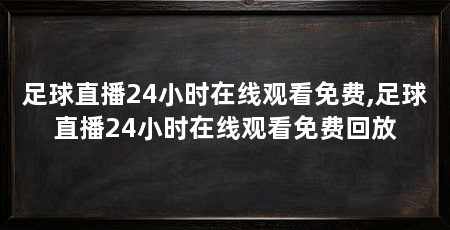 足球直播24小时在线观看免费,足球直播24小时在线观看免费回放