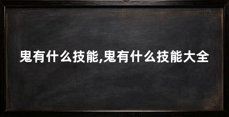 鬼有什么技能,鬼有什么技能大全