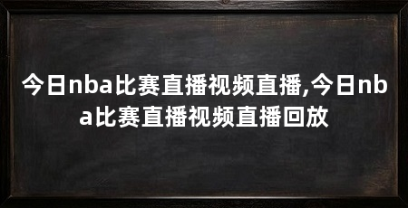 今日nba比赛直播视频直播,今日nba比赛直播视频直播回放