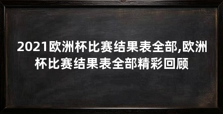 2021欧洲杯比赛结果表全部,欧洲杯比赛结果表全部精彩回顾