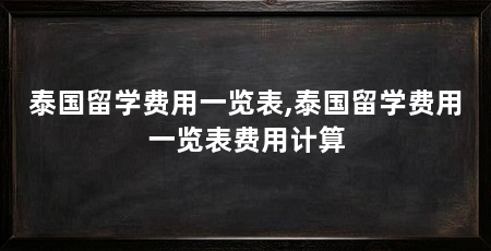 泰国留学费用一览表,泰国留学费用一览表费用计算