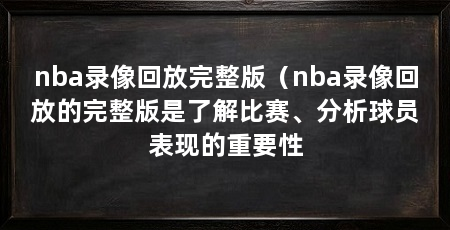 nba录像回放完整版(nba录像回放的完整版是了解比赛、分析球员表现的重要性
