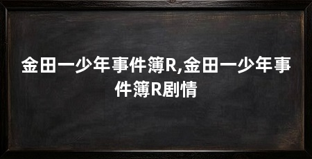 金田一少年事件簿R,金田一少年事件簿R剧情
