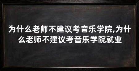 为什么老师不建议考音乐学院,为什么老师不建议考音乐学院就业