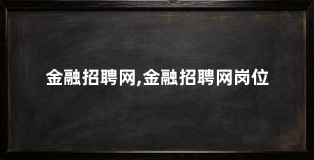 金融招聘网,金融招聘网岗位